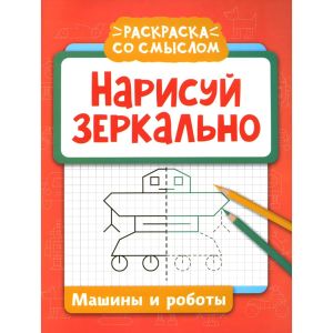 Нарисуй зеркально. Машины и роботы. - Изд. 3-е