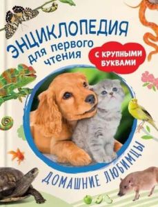 Домашние любимцы. Энциклопедия для первого чтения с крупными буквами