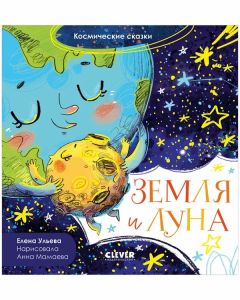 Космические сказки. Земля и Луна/Ульева Е.