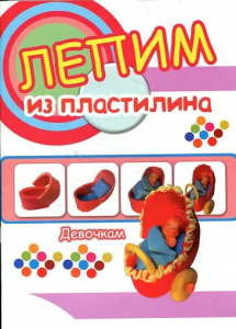 Лепим из пластилина. Девочкам