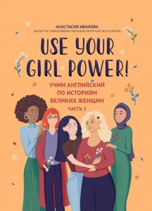 Use your Girl Power!: учим английский по историям великих женщин. Часть 2. - Изд. 3-е