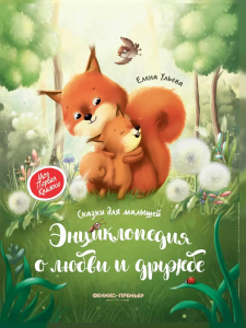 Энциклопедия о любви и дружбе: сказки для малышей. 