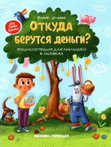 Откуда берутся деньги?: энциклопедия для малышей в сказках. - Изд. 12-е