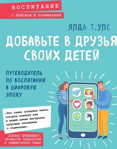Добавьте в друзья своих детей. Путеводитель по воспитанию в цифровую эпоху.